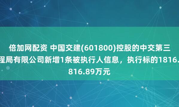 倍加网配资 中国交建(601800)控股的中交第三公路工程局有限公司新增1条被执行人信息，执行标的1816.89万元