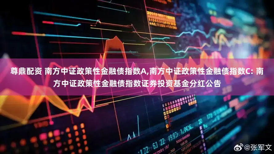 尊鼎配资 南方中证政策性金融债指数A,南方中证政策性金融债指数C: 南方中证政策性金融债指数证券投资基金分红公告
