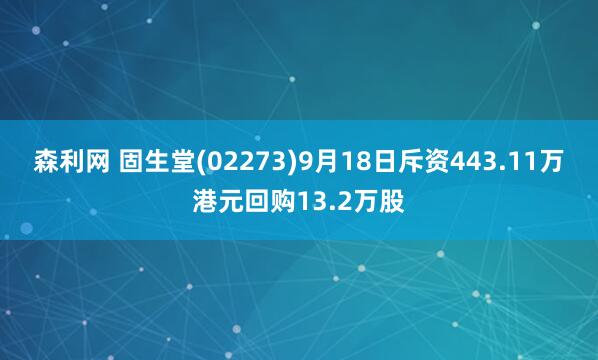 森利网 固生堂(02273)9月18日斥资443.11万港元回购13.2万股