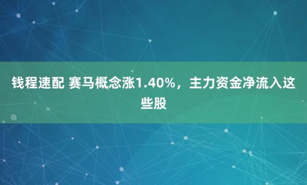 钱程速配 赛马概念涨1.40%，主力资金净流入这些股