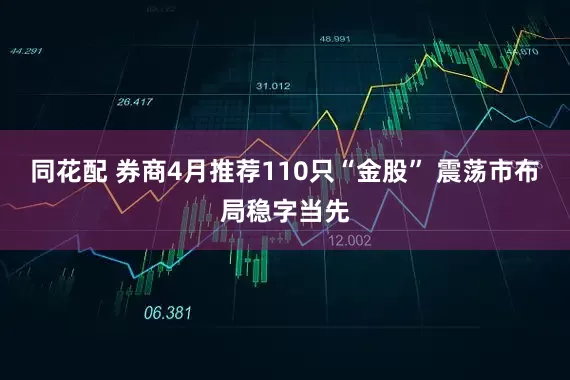 同花配 券商4月推荐110只“金股” 震荡市布局稳字当先