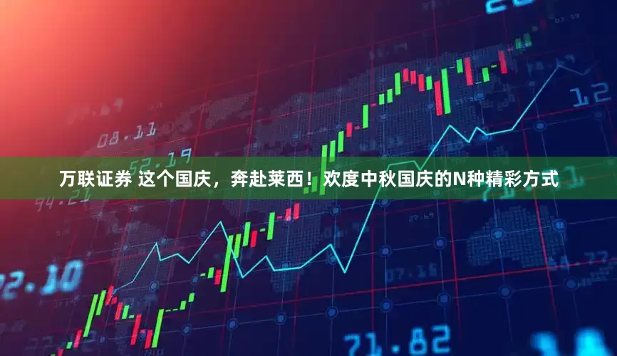 万联证券 这个国庆，奔赴莱西！欢度中秋国庆的N种精彩方式