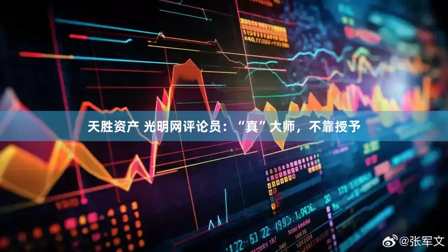 天胜资产 光明网评论员：“真”大师，不靠授予